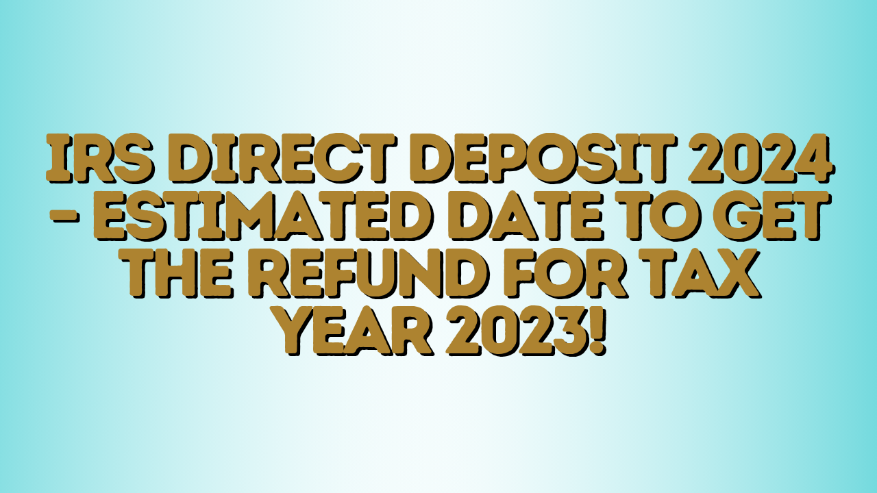 IRS Direct Deposit 2024 Estimated date to get the refund for tax year