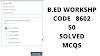 B.ED WORKSHOP 8602 QUIZ SOLVED MCQS, WORKSHOP 8602 50 SOLVED QUIZ