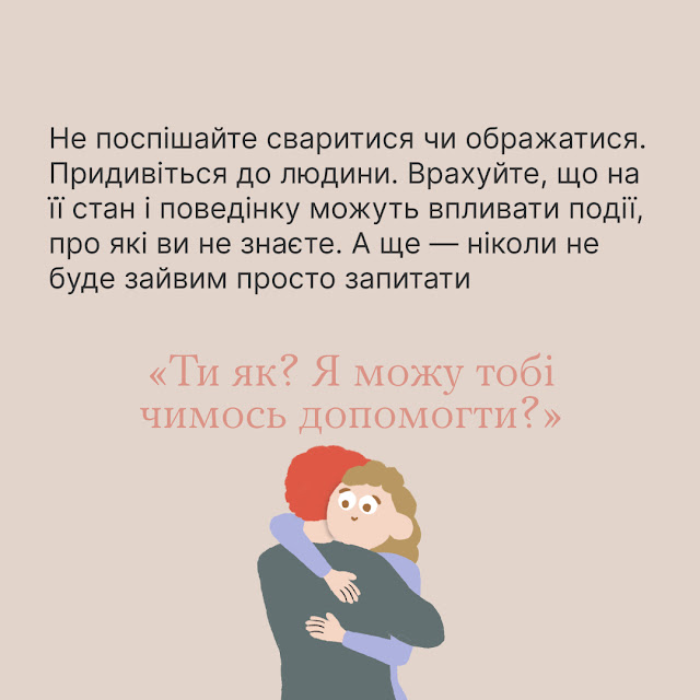 Не поспішайте сваритися чи ображатися. Придивіться до людини. Врахуйте, що на її стан і поведінку можуть впливати події, про які ви не знаєте. А ще - ніколи не буде зайвим просто запитати "Ти як? Я можу тобі чимось допомогти?".