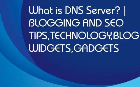 What is DNS Server? | BLOGGING AND SEO TIPS,TECHNOLOGY,BLOG WIDGETS,GADGETS