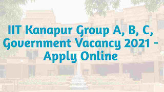 IIT Kanpur Group A B C Posts Recruitment 2021- Apply Online