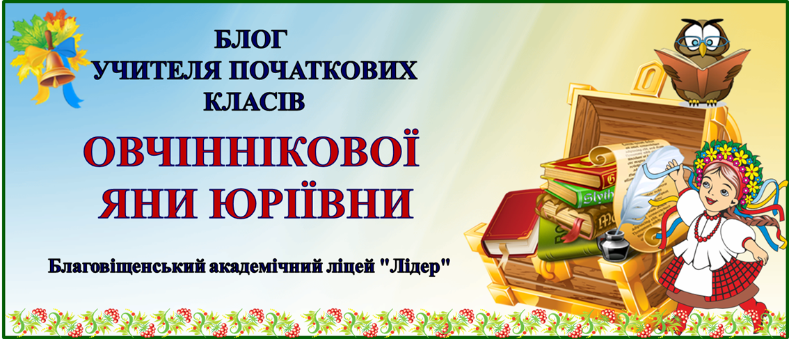 Блог учителя початкових класів Овчіннікової  Яни  Юріївни Благовіщенський академічний ліцей "Лідер"