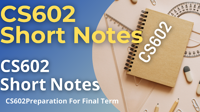 CS602 Important Topics | CS602 Short Notes 