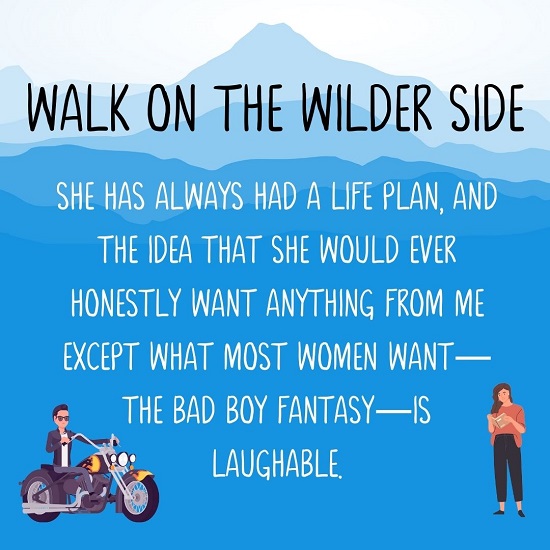 She has always had a life plan, and the idea that she would ever honestly want anything from me except what most women want—the bad boy fantasy—is laughable.