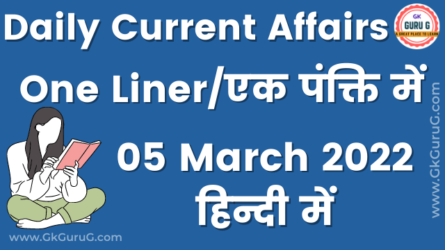 5 March 2022 One Liner Current affairs,05 मार्च 2022 एक पंक्ति करेंट अफेयर्स,daily One Liner Current affairs, gkgurug current affairs,