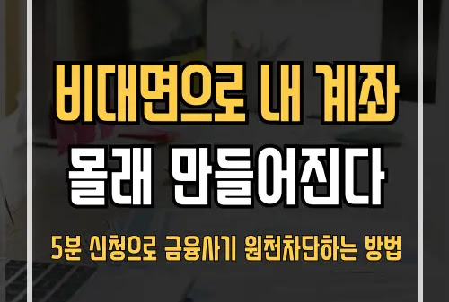 내 명의 대출? 계좌개설? 몰래 만들어지는 금융 사고 막는 '안심차단 서비스' 신청방법