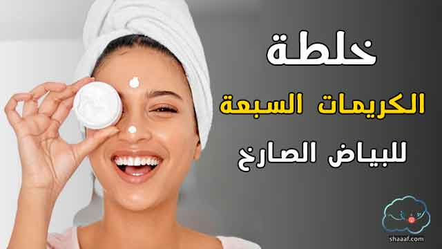 خلطة الكريمات السبعة للبياض الصارخ