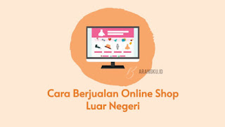 Cara berjualan di online shop luar negeri