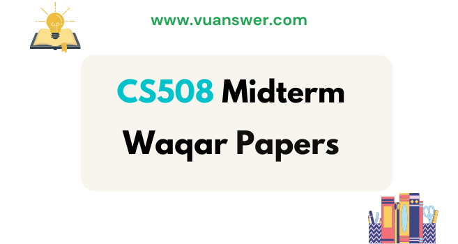 CS508 Midterm Past Paper by Waqar Siddhu - VUAnswer.com