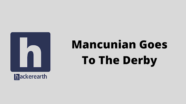 HackerEarth Mancunian Goes To The Derby problem solution