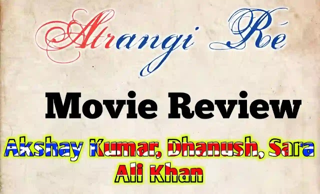 Atrangi Re Movie Review - Akshay Kumar, Dhanush, Sara Ali Khan