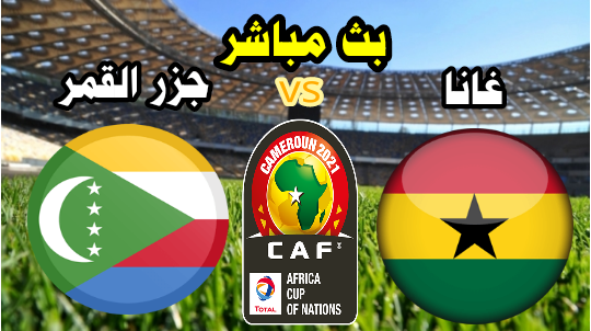 مشاهدة مباراة غانا وجزر القمر اليوم بث مباشر كأس إفريقيا الكاميرون 2021