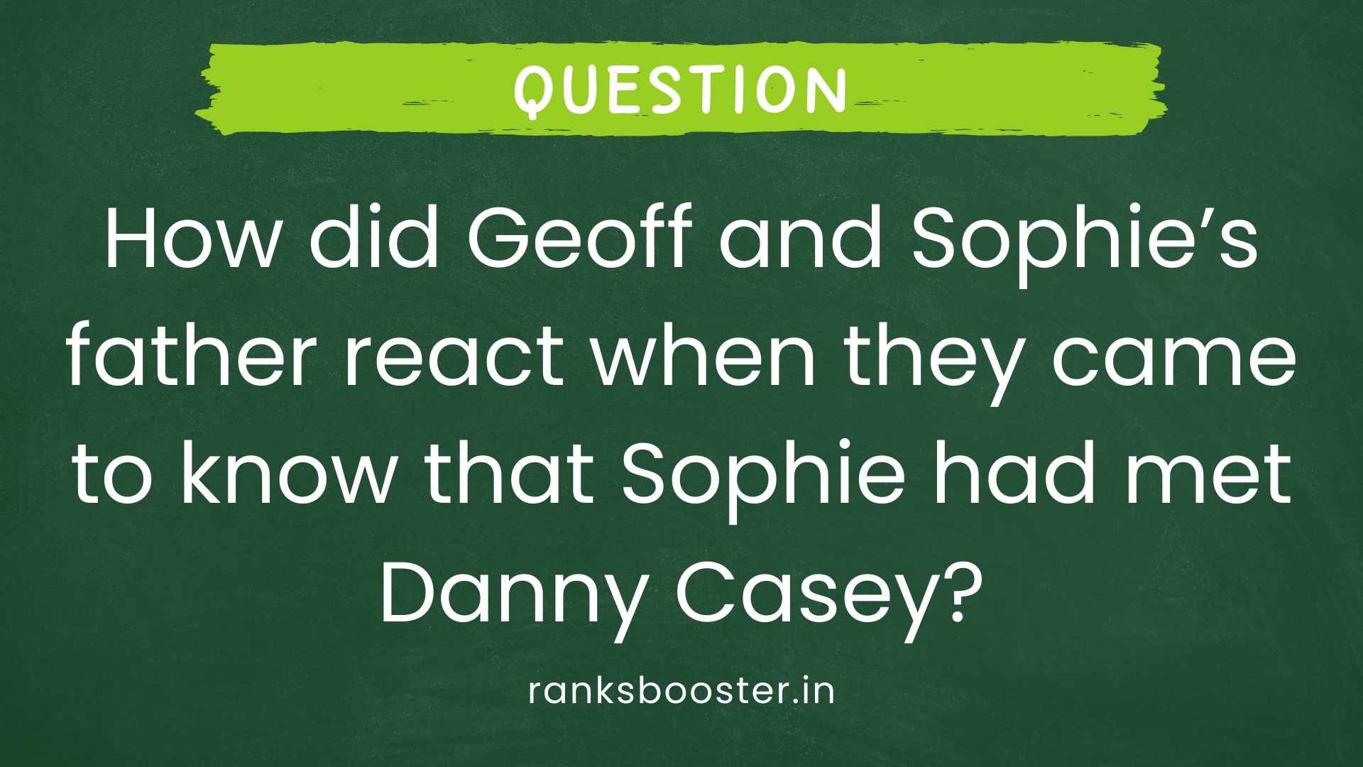 Question: How did Geoff and Sophie’s father react when they came to know that Sophie had met Danny Casey?