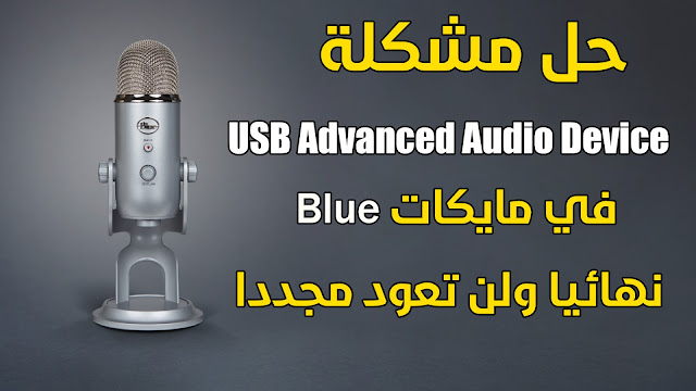 حل مشكلة USB Advanced Audio Device في مايك بلويتي BlueYeti وكثير من مايكات بلو الاخرى
