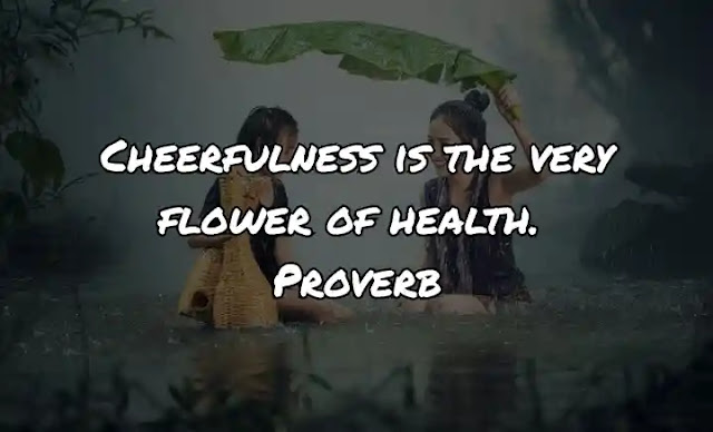 Cheerfulness is the very flower of health. Proverb