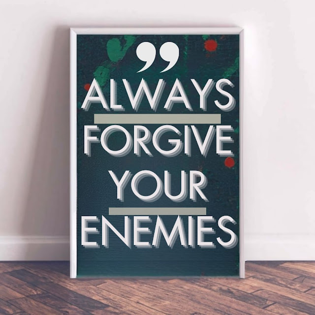 Always forgive your enemies.