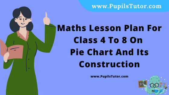 Free Download PDF Of Maths Lesson Plan For Class 4 To 8 On Pie Chart And Its Construction Topic For B.Ed 1st 2nd Year/Sem, DELED, BTC, M.Ed On Real School Teaching And Macro Teaching Skill In English. - www.pupilstutor.com