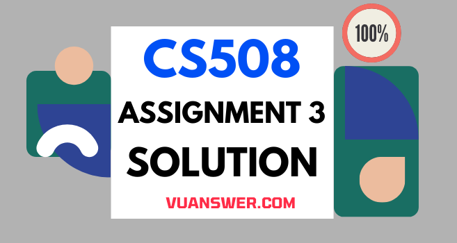 CS508 Assignment 3 Solution 2022 - VU Answer