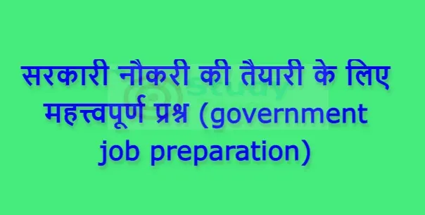 सरकारी नौकरी की तैयारी के लिए महत्त्वपूर्ण प्रश्न (government job preparation)