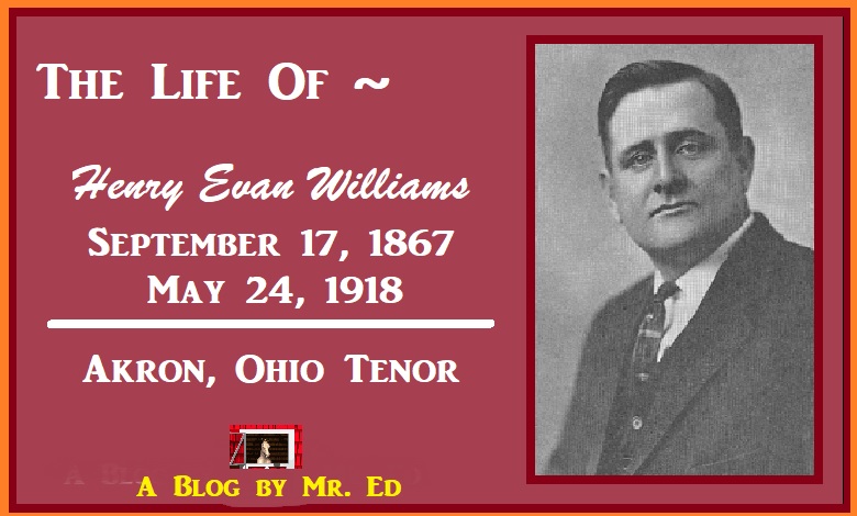 The Life of Henry Evan Williams. Akron, Ohio Tenor. 1867 - 1918