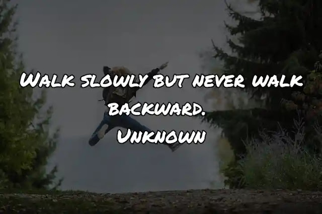 Walk slowly but never walk backward. Unknown
