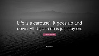 Life is a Carousel. It Goes Up and Down. All You Gotta Do is Just Stay On.