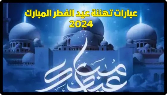 أجمل عبارات تهنئة عيد الفطر المبارك 2024 eid mubarak