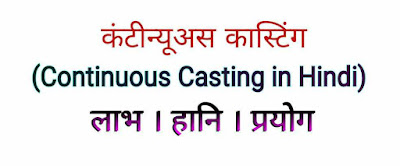 Continuous Casting in Hindi लाभ & हानि । प्रयोग
