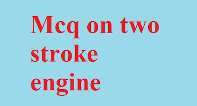 Mcq on Two stroke engine  (objective questions and answers)