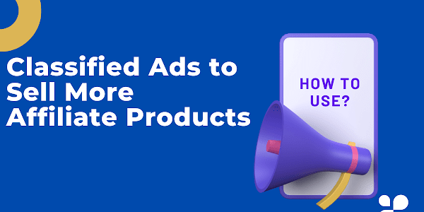How to Use Classified Ads to Sell More Affiliate Products in Less Time