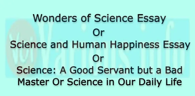 Wonders of Science Essay Or Science and Human Happiness Essay Or Science: A Good Servant but a Bad Master Or Science in Our Daily Life Essay for students in English