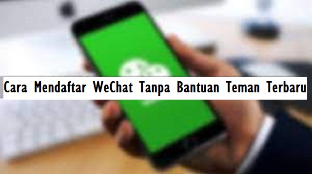 Cara Mendaftar WeChat Tanpa Bantuan Teman Cara Mendaftar WeChat Tanpa Bantuan Teman Terbaru