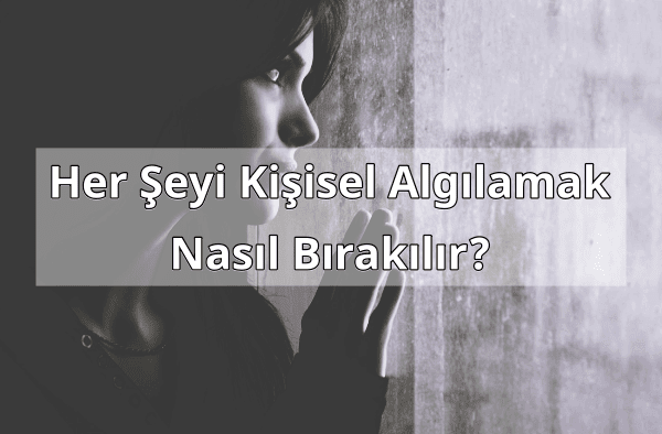 Her Şeyi Kişisel Algılamak Nasıl Bırakılır?