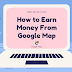 How to earn money from Google Map
