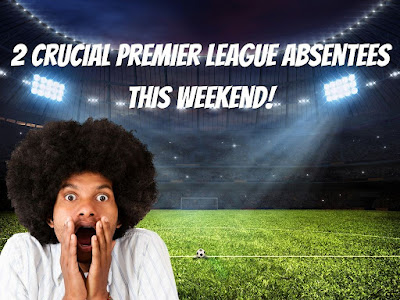2 Crucial Premier League Absentees This Weekend!