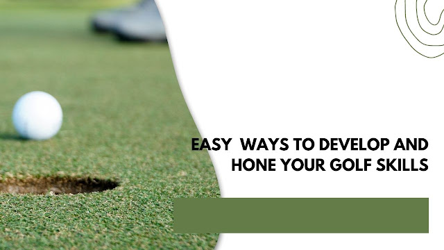  Easy Ways To Develop And Hone Your Golf Skills