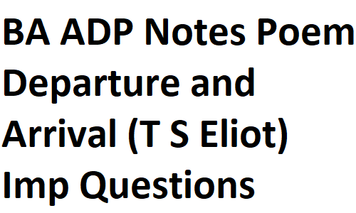 BSc BA ADP English Notes Poem Departure and Arrival (T S Elliot) Important Questions