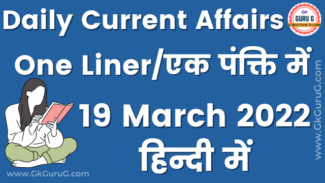 19 March 2022 One Liner Current affairs | 19 मार्च 2022 एक पंक्ति करेंट अफेयर्स