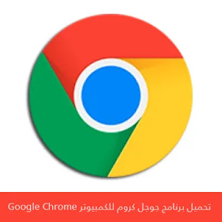 تحميل برنامج جوجل كروم للكمبيوتر Google Chrome