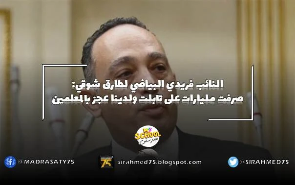 النائب فريدي البياضي لطارق شوقي صرفت مليارات على تابلت ولدينا عجز بالمعلمين