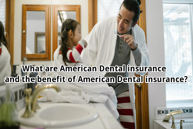 What are American Dental insurance and the benefit of American Dental insurance?