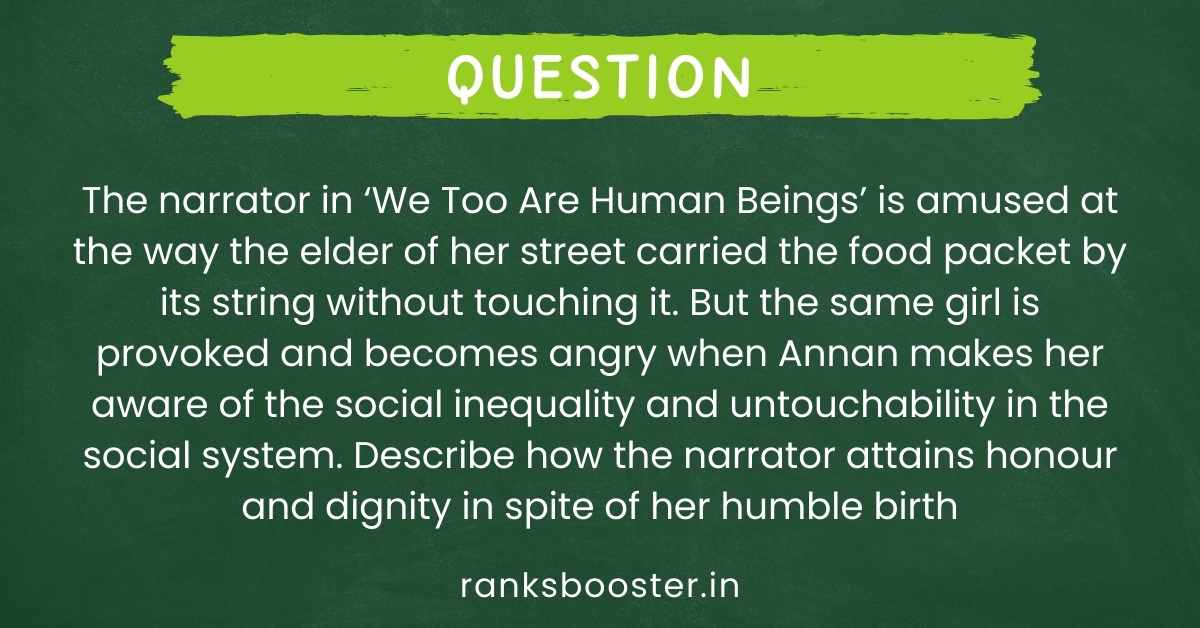 The narrator in ‘We Too Are Human Beings’ is amused at the way the elder of her street carried the food packet by its string without touching it. But the same girl is provoked and becomes angry when Annan makes her aware of the social inequality