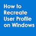 How to Recreate Corrupted User Profile in Windows 10