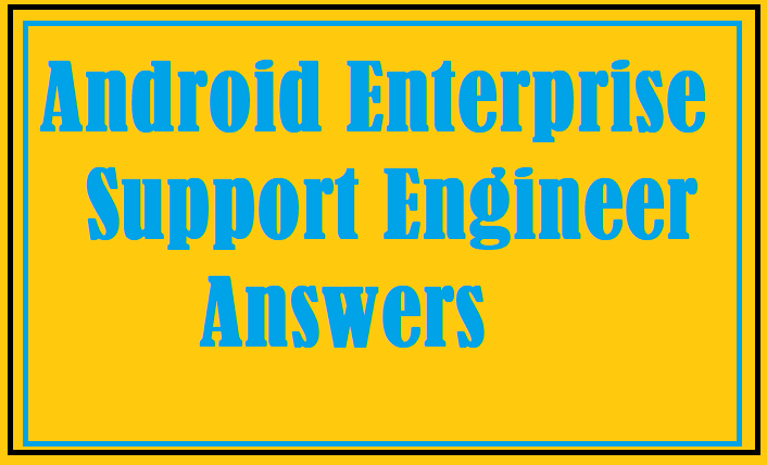 Android Enterprise Support Engineer Answers