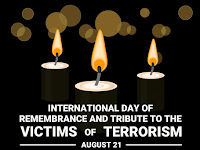 International Day of Remembrance of and Tribute to the Victims of Terrorism - 21 August.