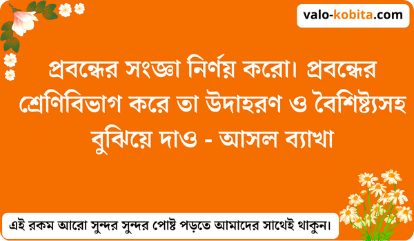 প্রবন্ধের সংজ্ঞা নির্ণয় করো। প্রবন্ধের শ্রেণিবিভাগ করে তা উদাহরণ ও বৈশিষ্ট্যসহ বুঝিয়ে দাও - আসল ব্যাখা