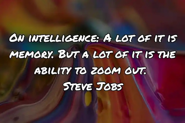 On intelligence: A lot of it is memory. But a lot of it is the ability to zoom out. Steve Jobs