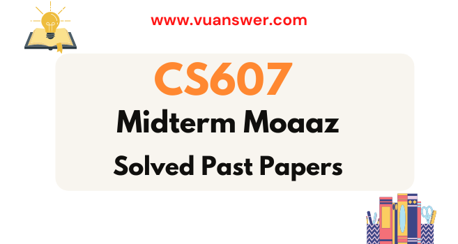 CS607 Midterm Solved Papers by Moaaz - VU Answer