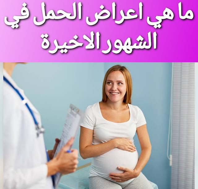 اعراض الحمل في الشهور الأخيرة