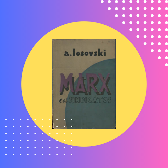 Marx e os Sindicatos: O Marxismo Revolucionário e o Movimento Sindical • A. Losovski